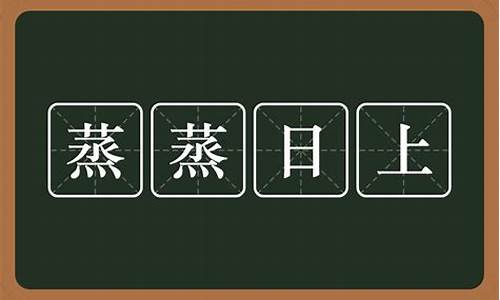 蒸蒸日上的意思是什么_事业蒸蒸日上的意思是什么