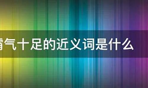 霸气十足的近义词是什么_霸气十足的近义词是什么词