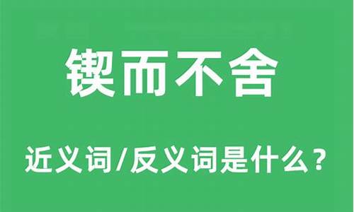 锲而不舍的近义词和反义词_锲而不舍的近义词和反义词分别是